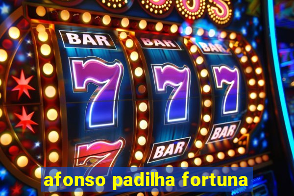 afonso padilha fortuna